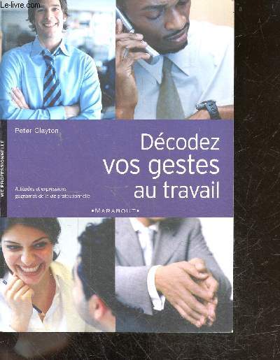 Decodez vos gestes au travail - Attitudes et expressions gagnantes de la vie professionnelle - vous affirmer et ameliorer votre relationnel, negocier un contrat, interpreter les signaux de seduction, interesser lorsque vous parlez en public, ..