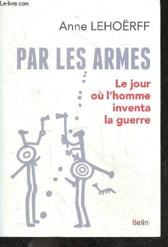 Par les armes - Le jour ou l'homme inventa la guerre - Collection Histoire