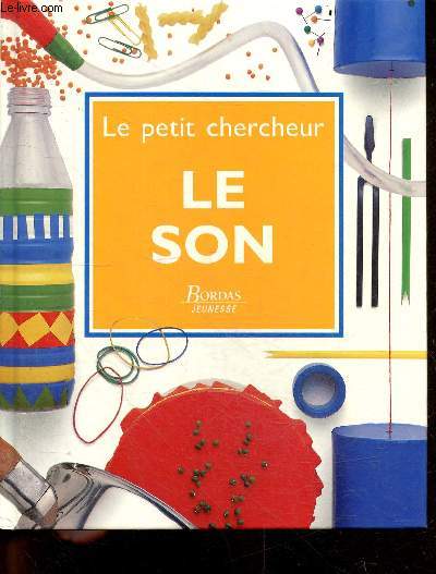 Le petit chercheur - Le Son - activites a realiser : son avec un ballon, detecteur de sons, pistolet en papier, ficelle qui parle, entendre les pulsasions, le porte voix, tambour en plastique, maracas, guitare a elastiques, orgue avec des bouteilles, ...