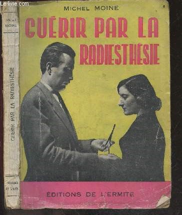Guerir par la radiesthesie - tete, appareil digestif, dents et bouche, circulation, squelette, appareil musculaire, systeme nerveux et encephale, appareil musculaire, appareil urinaire et rein, appareil de secretions internes, organes des sens, temoin...