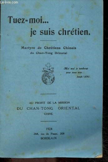 Tuez-moi... je suis chretien - martyre de chretiens chinois du chan-tong oriental - Au profit de la Mission du Chan-Tong Oriental, Chine - Liou fong tch'oen, autres victimes, ko tien yen, soen li k'oen, la vierge tsong