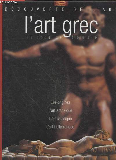 L'art grec - un idal de beaut - Decouverte de l'art - Les origines, l'art archaique, l'art classique, l'art hellenistique