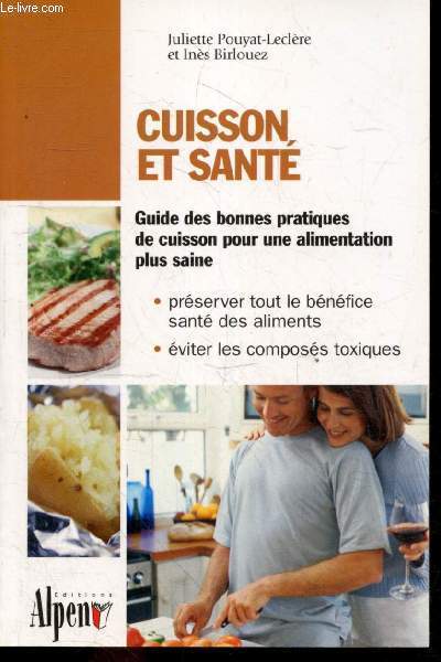 Cuisson et sant - La cuisson, c'est capital pour la sant- guide des bonnes pratiques de cuisson pour une alimentation plus saine- preserver tout le benefice sante des aliments, eviter les composes toxiques