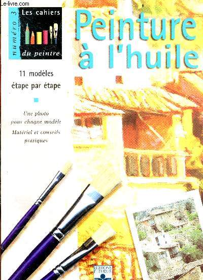 Les cahiers du peintre N3 - peinture a l'huile - 11 modeles etape par etape, matriel, techniques, conseils, une photo pour chaque modele