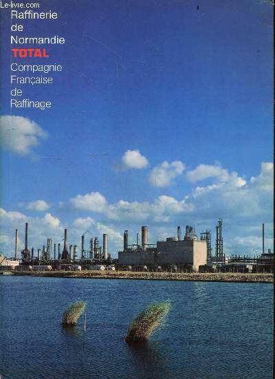 Raffinerie de Normandie TOTAL - compagnie francaise de raffinage et le groupe Total, raffinerie de normandie dans l'europe du nord ouest, port autonome du havre et sa zone industrielle, insertion dans l'environnement, les hommes et leurs formations, ...