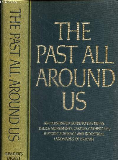 The past all around us - An illustrated guide to the ruins, relics, monuments, castles, cathedrals, historic buildings and industrial landmarks of britain