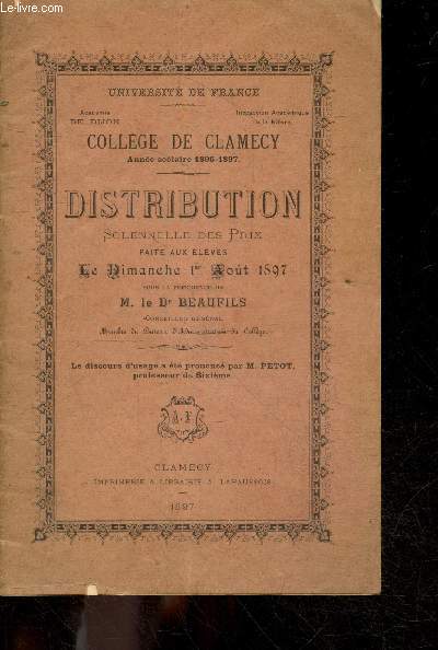 Distribution solennelle des prix faite aux eleves le dimanche 1er aout 1897 sous la presidence de M. le Dr Beaufils conseiller general - Universite de France, College de Clamecy, annee scolaire 1896-1897 - discours d'usage a ete prononce par M. Petot ..