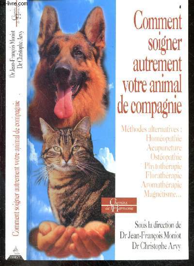 Comment soigner autrement votre animal de compagnie - Mthodes alternatives - Homopathie - Acupuncture - Ostopathie - Phytothrapie - Florathrapie - Aromathrapie - Magntisme...