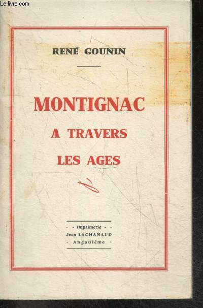 Montignac a travers les ages + envoi de l'auteur - de la civilisation gallo romaine a la revolution francaise, de 1789 a nos jours, l'art militaire, le donjon, les edifices religieux, montignac dans l'antiquite, vie economique, patriotes et republicains..