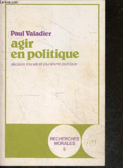 Agir en politique - Dcision morale et pluralisme politique - Recherches morales N5
