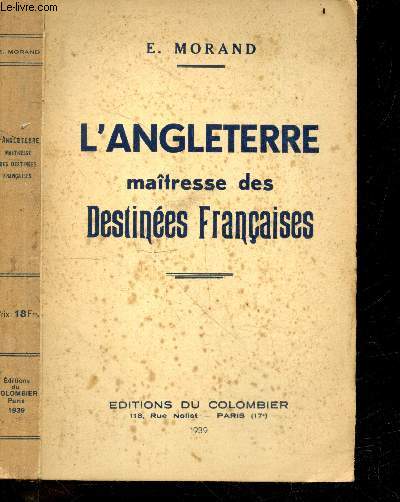 L'Angleterre, maitresse des destinees francaises- Apogee de la france au traite de nimegue & fin malheureuse du regne de louis XIV, mainmise occulte de l'angleterre sur la monarchie francaise & desastres du regne de louis XV, regne reparateur de louis ...