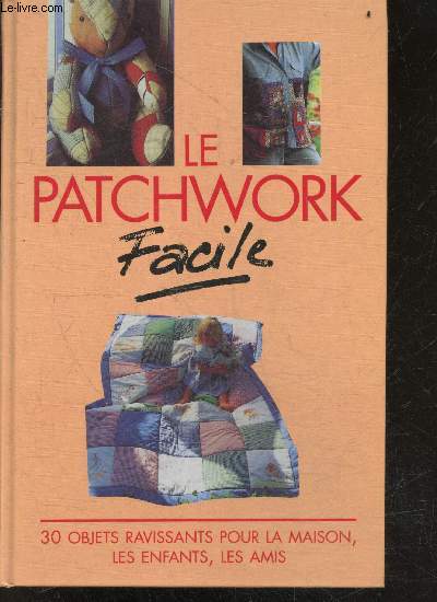 Le patchwork facile- 30 objets ravissants pour la maison, les enfants, les amis- idees cadeaux, tablier, carte de voeux, pochette a bijoux, gant de cuisine, edredon, housse de couette, chemise en log cabin, bolero, cache theiere, nappe, store d'ambiance..