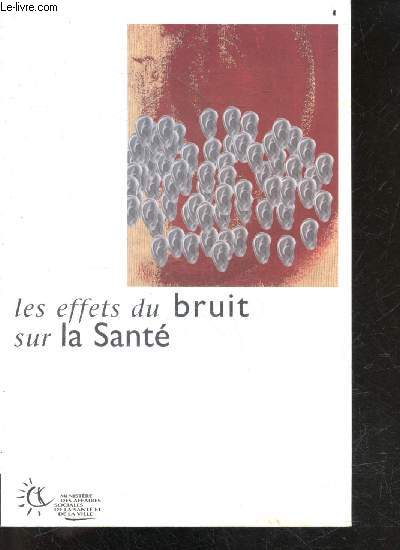 Les effets du bruit sur la sant - quelques verites premieres, la gene due au bruit, les effets auditifs du bruit, les effets non auditifs du bruit, la pertubation du sommeil par le bruit, le bruit au travail, le bruit et les enfants, ...