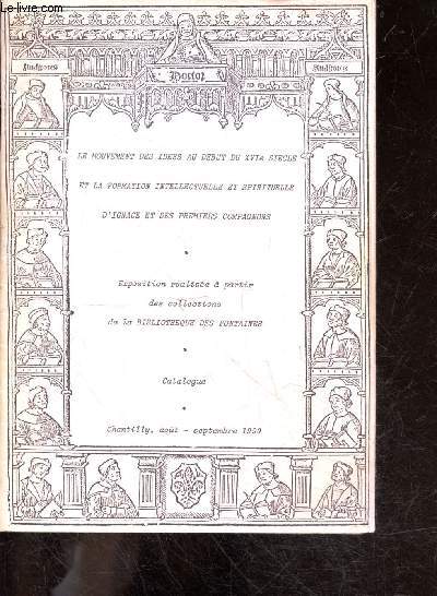 Le mouvement des idees au debut du XVIe siecle et la formation intellectuelle et spirituelle d'Ignace et des premiers compagnons - Exposition realisee a partir des collection de la Bibliotheque des Fontaines - Catalogue - Chantilly, aout septembre 1990