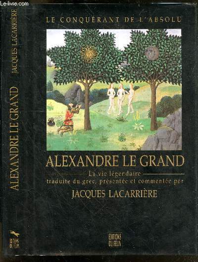 Alexandre le Grand, le conquerant de l'absolu - La vie legendaire traduite du grec, presentee et commentee par Jacques Lacarriere, avec une etude de Christiane Raynaud sur les enluminures du manuscrit fr.9342 de la Bibliotheque Nationale de Paris