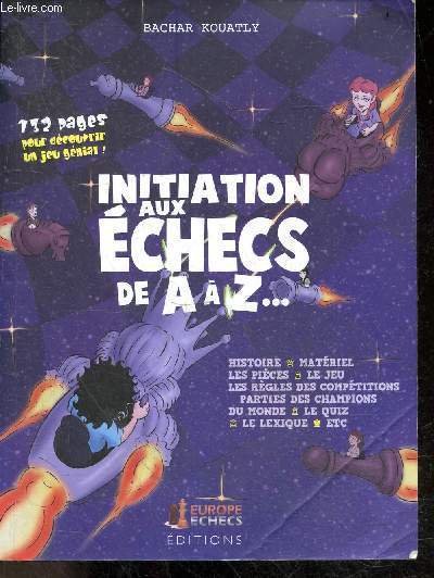Initiation aux echecs de A a Z - Histoire, materiel, pieces, jeu, regles de competition, parties des champions du monde, quiz, lexique, etc ..