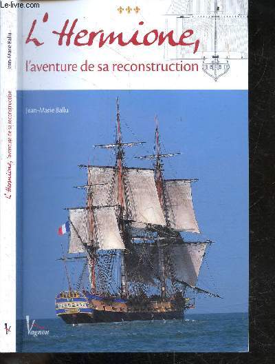 L'Hermione, L'aventure de sa reconstruction- la marine, d'hier a aujourd'hui, plans de l'hermione, l'approvisionnement du chantier, armement & finition de la fregate, mature & greement, le depart de l'hermione, l'association et le futur de l'hermione...