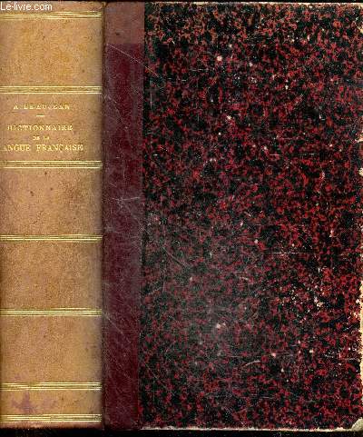 Dictionnaire de la langue francaise contenant tous les mots qui se trouvent dans le dictionnaire de l'academie francaise, plus un grand nombre de neologisme et de termes de science et d'art avec l'indication de la prononciation, de l'etymologie et ...