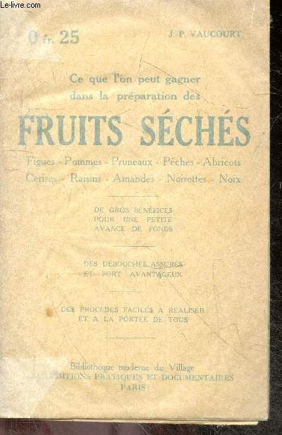 Ce que l'on peut gagner dans la preparation des fruits seches: figues, pommes, pruneaux, peches, abricots, cerises, raisins, amandes, noisettes, noix- De gros benefices pour une petite avance de fonds, des debouches assures & fort avantageux, des proced..