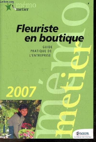 Fleuriste en boutique: Guide pratique de l'entreprise 2007- Collection Memo Metier- le metier, creation ou reprise d'une boutique, choix de la structure juridique/ regime fiscal, cotisations sociales obligatoires de l'exploitant, boutique au quotidien...