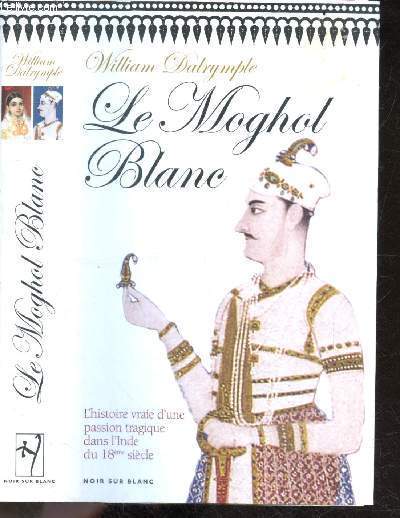 Le moghol blanc - L'histoire vraie d'une passion tragique dans l'Inde du 18e siecle