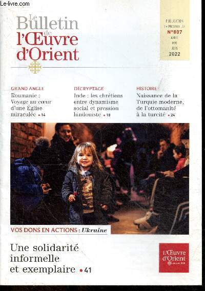 Le bulletin de l'Oeuvre d'Orient N807 avril mai juin 2022- Vos dons en action: Ukraine, solidarite informelle exemplaire- Roumanie: voyage au coeur d'une eglise miraculee- Inde: les chretiens entre dynamisme & pression hindouiste- Naissance de la Turqu..