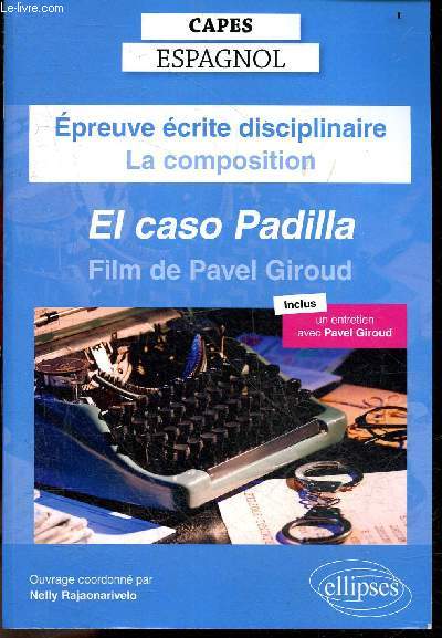Epreuve crite disciplinaire, La composition - CAPES Espagnol - El caso Padilla, Film de Pavel Giroud - Inclus un entretien avec Pavel Giroud- contextes politiques et culturels, etudes filmiques, aspects methodologiques et semiotiques, dossiers avec ...