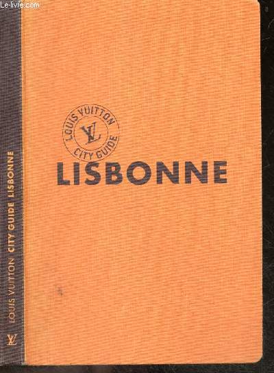 Louis Vuitton city guide : Lisbonne / la ville & ses quartiers, la ville mode d'emploi, bars, restaurants, la nuit, affaires de style: ou faire son shopping, art & cultures, itineraires buissonniers pour decouvrir la ville a pied, vade mecum du voyageur..