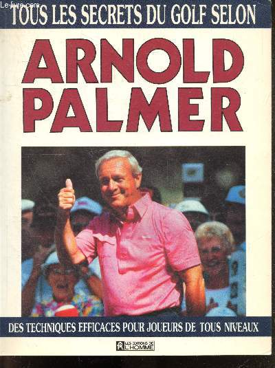 Tous les secrets du golf selon Arnold Palmer - Des techniques efficaces pour joueurs de tous niveaux