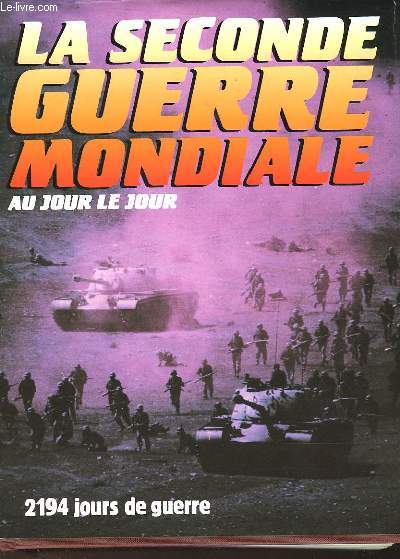 LA SECONDE GUERRE MONDIALE AU JOUR LE JOUR - 2 194 JOURS DE GUERRE