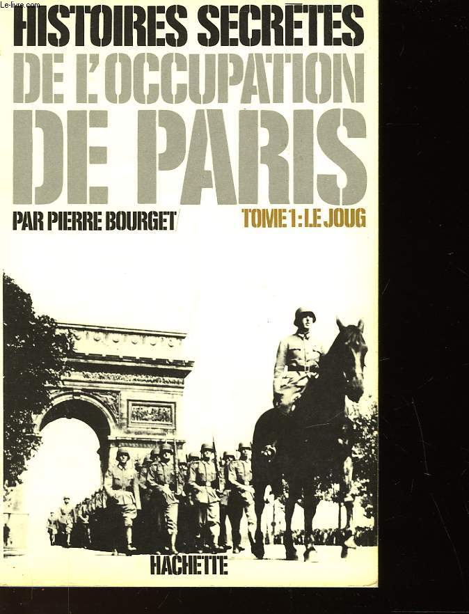 HISTOIRES SECRETES DE L'OCCUPATION DE PARIS - 1940-1944 - TOME 1 - LE JOUG