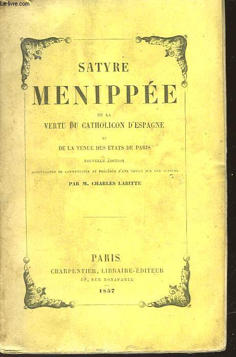 SATYRE MENIPPE DE LA VERTU DU CATHOLICON D'ESPAGNE ET DE LA TERRE DES ESTATS DE PARIS