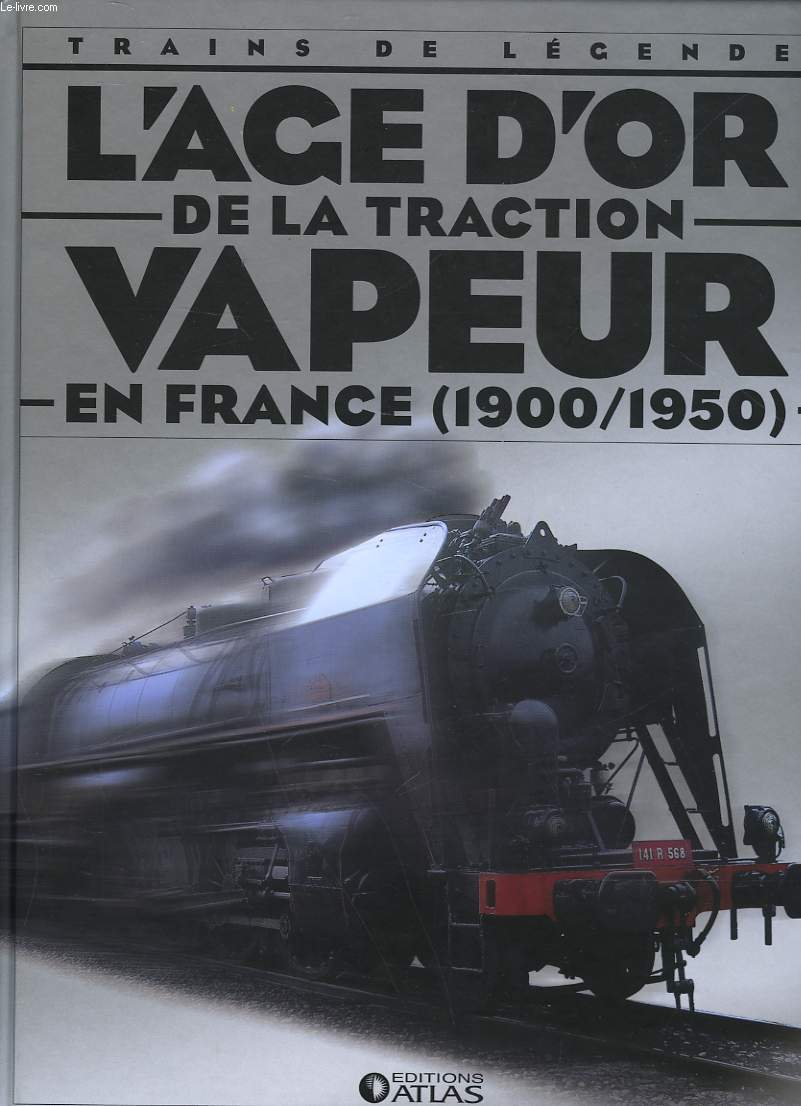 TRAINS DE LEGENDE - L'AGE D'OR DE LA TRACTION VAPEUR EN FRANCE - 1900-1950