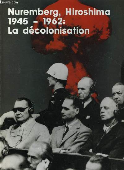 NUREMBERG, HIROSHIMA 1945 - 1962 : LA DECOLONISATION
