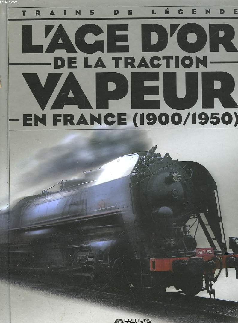TRAINS DE LEGENDE - L'AGE D'OR DE LA TRACTION VAPEUR EN FRANCE - 1900 - 1950