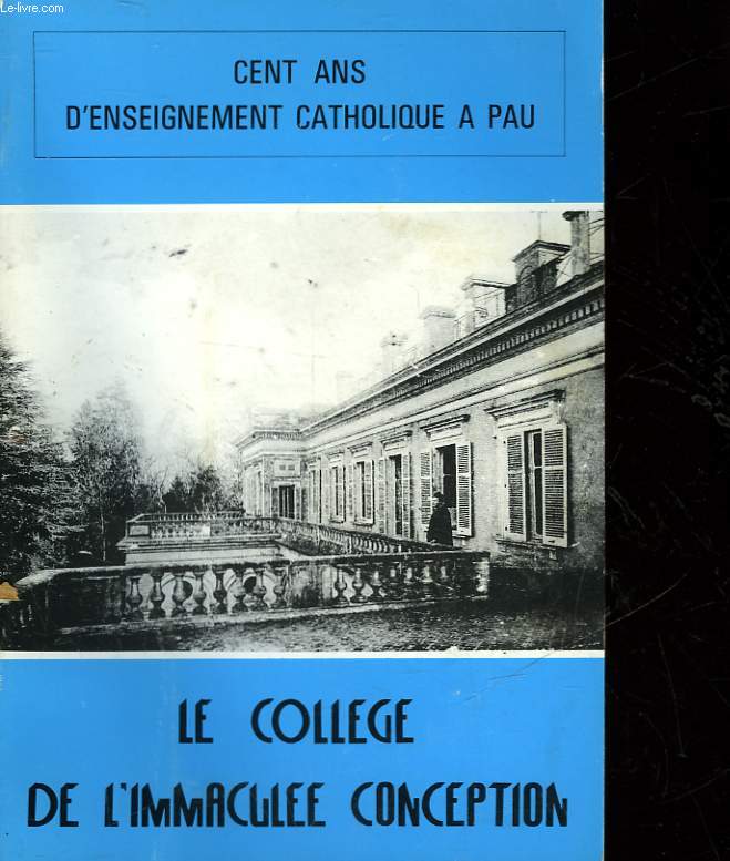 CENT ANS D'ENSEIGNEMENT CATHOLIQUE A PAU - LE COLLEGE DE L'IMMACULEE CONCEPTION