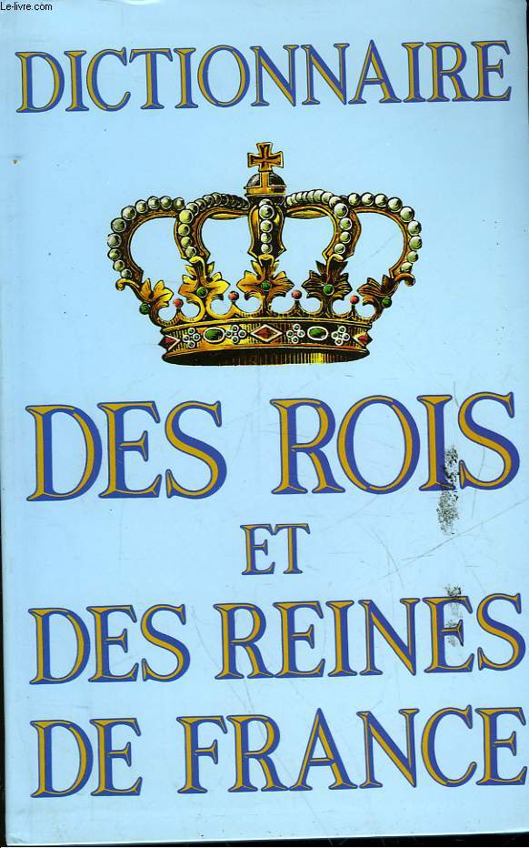 DICTIONNAIRE DES ROIS ET DES REINES DE FRANCE