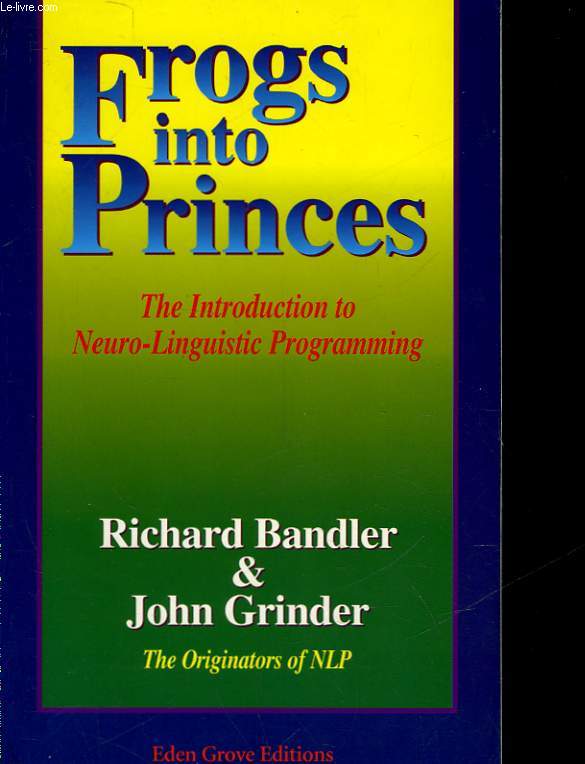 FROGS INTO PRINCES - THE INTRODUCTION TO NEURO-LINGUISTIC PROGRAMMING