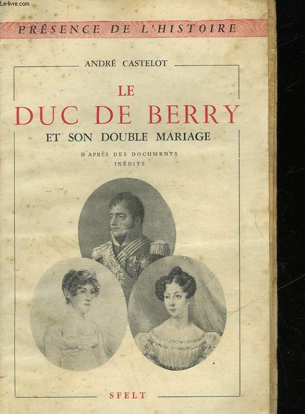 LE DUC DE BERRY ET SON DOUBLE MARIAGE D'APRES DES DOCUMENTS INEDITS