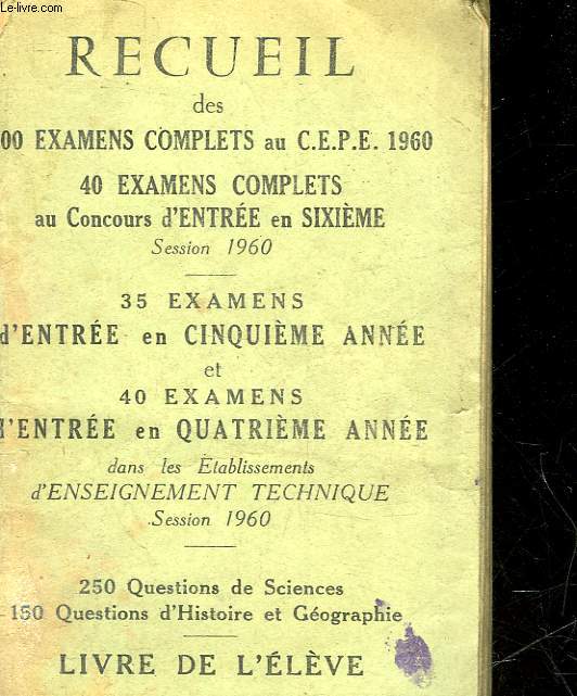 RECUEIL DES 100 EXAMENS COMPLETS AU C.E.P.E 1960 - 40 EXAMENS COMPLETS AU CONCOURS D'ENTRE EN 6 - 35 EXAMENS D'ENTREE EN 5 ANNEE ET 40 EXAMENS D'ENTREE EN QUATRIEMES ANNEE - LIVRE DE L'ELEVE