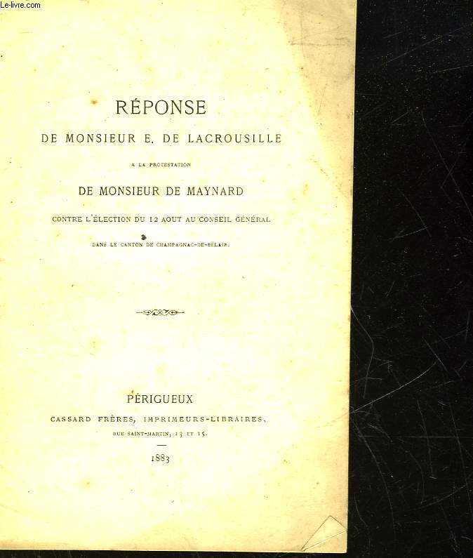REPONSE DE MONSIEUR E. DE LACROUSILLE A LA PROTESTATION DE MONSIEUR DE MAYNARD CONTRE L'ELECTION DU 12 AOUT AU CONSEIL GENERAL