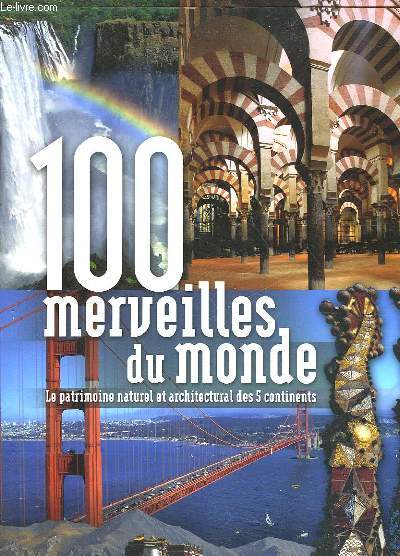 100 MERVEILLES DU MONDE - LE PATRIMOINE NATUREL ET ARCHITECTURAL DES 5 CONTINENTS