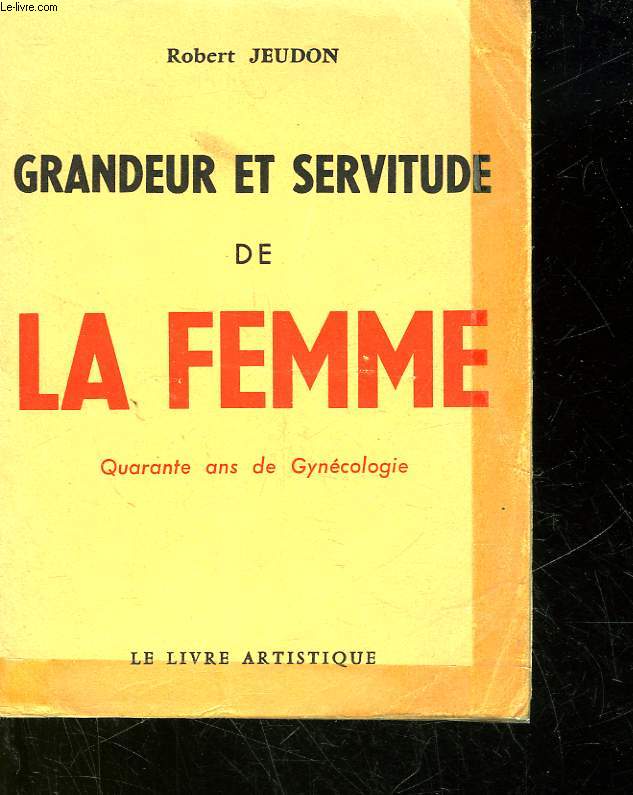 GRANDEUR ET SERVITUDE DE LA FEMME - 40 ANS DE GYNECOLOGIE