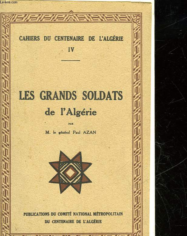 CAHIERS DU CENTENAIRE DE L'ALGERIE - 4 - LES GRANDS SOLDATS DE L'ALGERIE