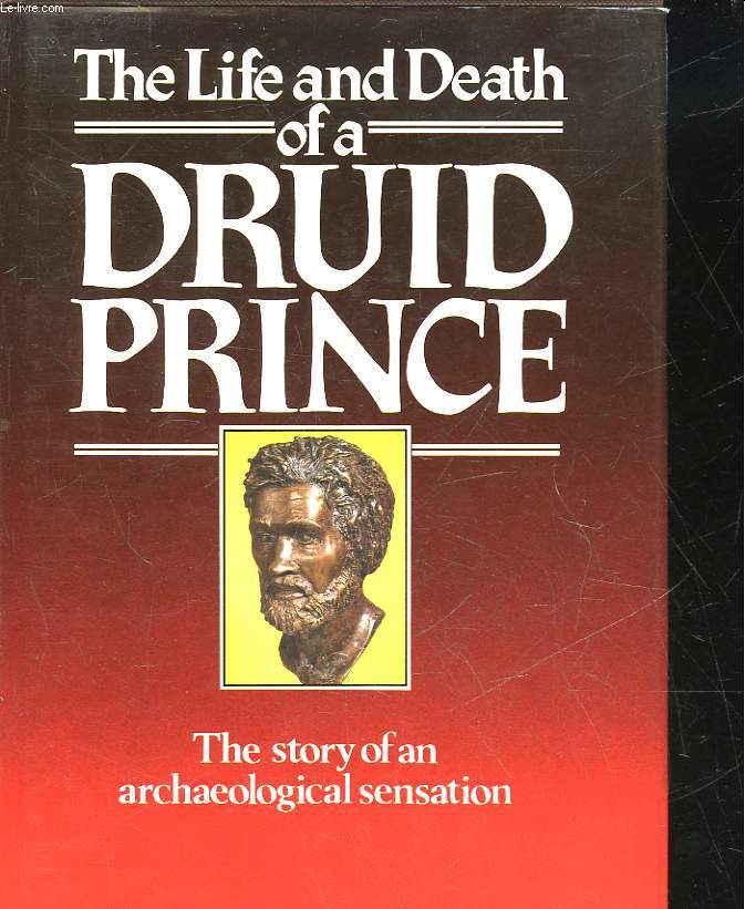 THE LIFE AND DEATH OF A DRUID PRINCE - THE STORY OF AN ARCHELOGICAL SENSATION