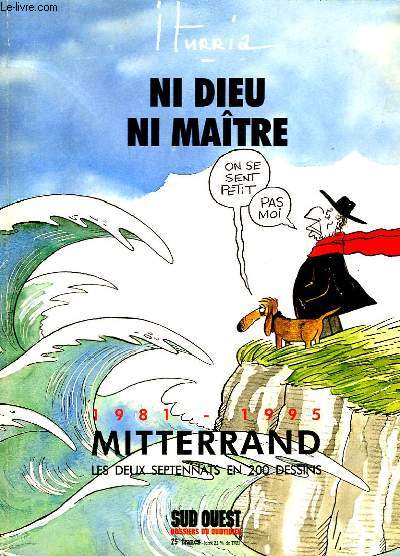 NI DIEU NI MAITRE - 1981 - 1995 - MITTERAND LES DEUX SEPTENNATS EN 200 DESSINS