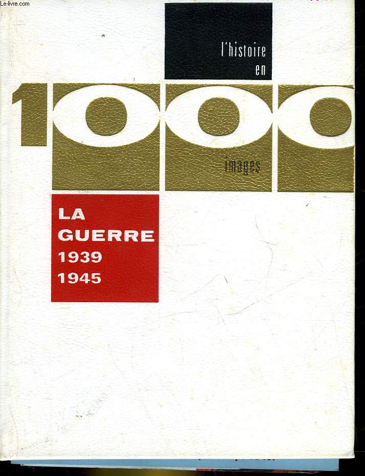 LA GUERRE 1939 - 1945 EN 1000 IMAGES
