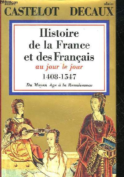 HISTOIRE DE LA FRANCE ET DES FRANCAIS AU JOUR LE JOUR - TOME 3 : 1408 - 1547 : DU MOYEN AGE A LA RENAISSANCE