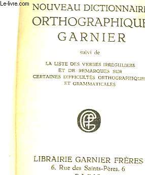 NOUVEAU DICTIONNAIRE ORTHOGRAPHIQUE GARNIER - SUIVI DE - LA LISTE DES VERBES IRREGULIERS ET DES REMARQUES SUR CERTAINES DIFFICULTES ORTHOGRAPHIQUES ET GRAMMATICALES