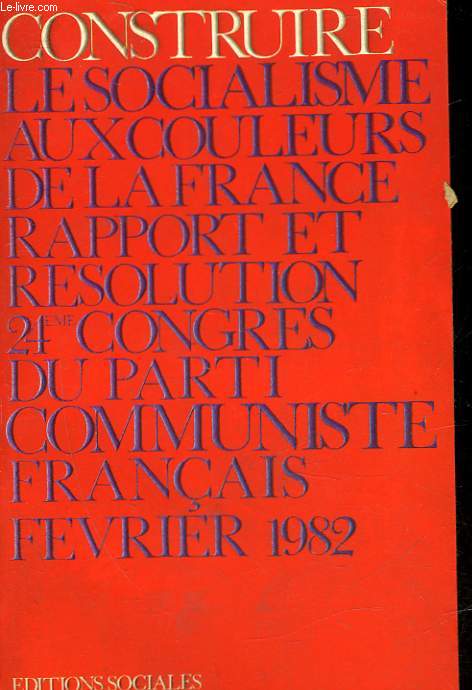 CONSTRUIRE LE SOCIALISME AUX COULEURS DE LA FRANCE 24 CONGRES DU PARTI COMMUNISTE FRANCAIS - SAINT OUEN 3 AU 7 FEVRIER 1982